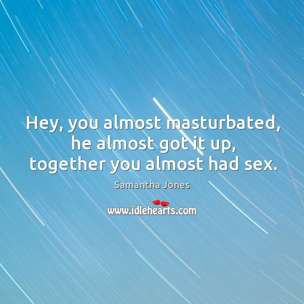 Hey, you almost masturbated, he almost got it up, together you almost had sex. Samantha Jones Picture Quote