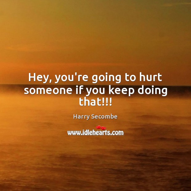 Hey, you’re going to hurt someone if you keep doing that!!! Harry Secombe Picture Quote