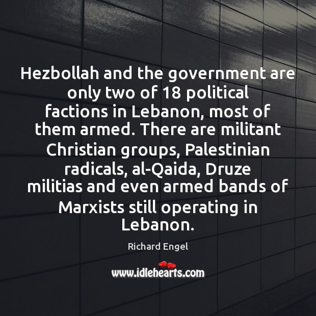 Hezbollah and the government are only two of 18 political factions in Lebanon, Richard Engel Picture Quote