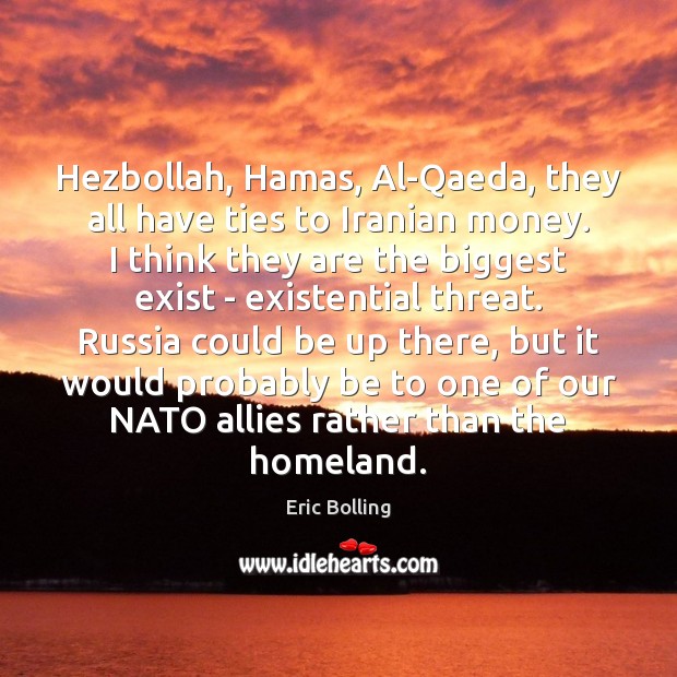 Hezbollah, Hamas, Al-Qaeda, they all have ties to Iranian money. I think 