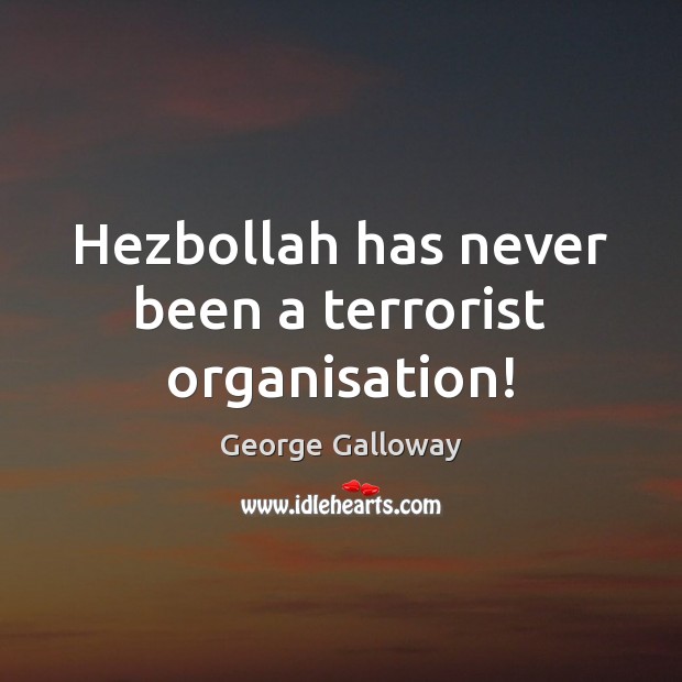 Hezbollah has never been a terrorist organisation! George Galloway Picture Quote
