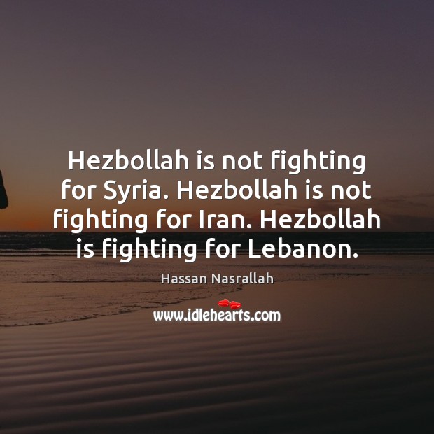 Hezbollah is not fighting for Syria. Hezbollah is not fighting for Iran. Hassan Nasrallah Picture Quote