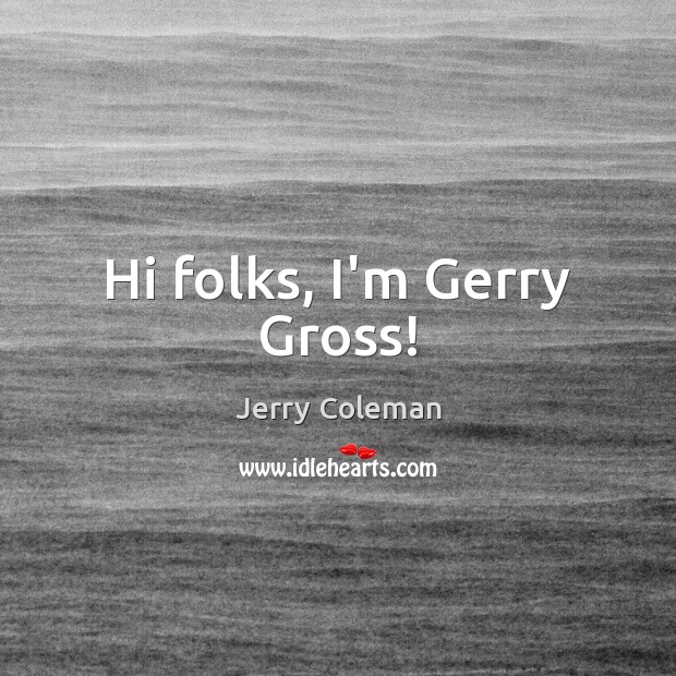 Hi folks, I’m Gerry Gross! Image