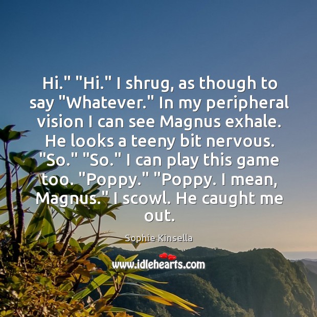 Hi.” “Hi.” I shrug, as though to say “Whatever.” In my peripheral Sophie Kinsella Picture Quote