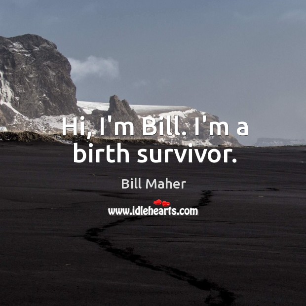 Hi, I’m Bill. I’m a birth survivor. Bill Maher Picture Quote