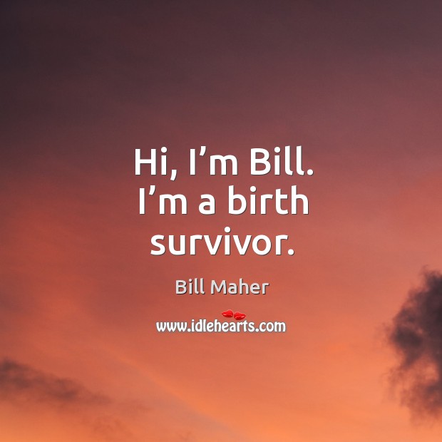 Hi, I’m bill. I’m a birth survivor. Bill Maher Picture Quote