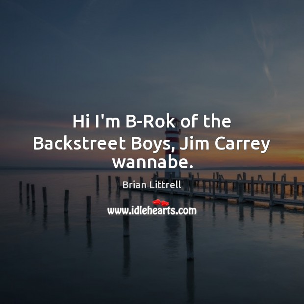 Hi I’m B-Rok of the Backstreet Boys, Jim Carrey wannabe. Brian Littrell Picture Quote