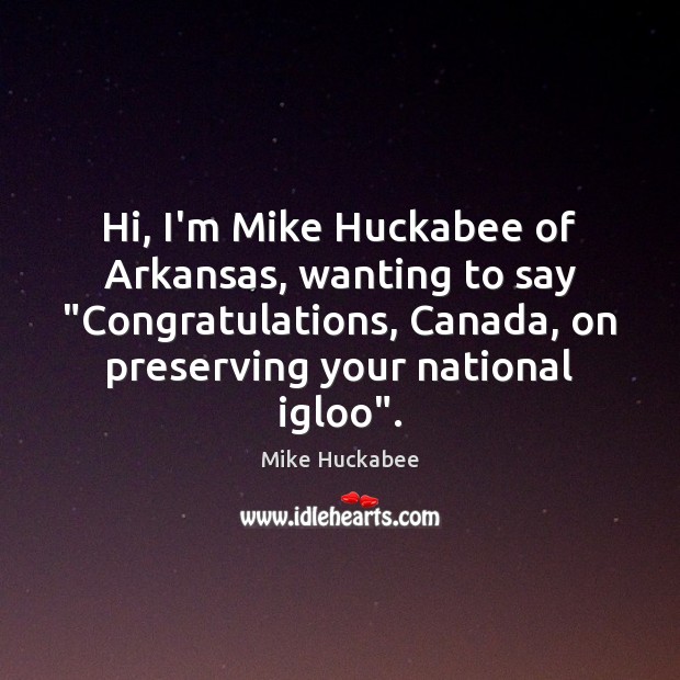 Hi, I’m Mike Huckabee of Arkansas, wanting to say “Congratulations, Canada, on Mike Huckabee Picture Quote