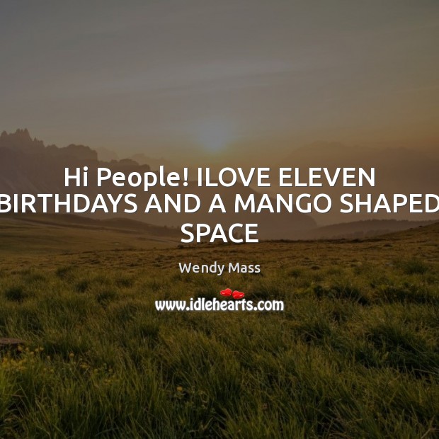 Hi People! ILOVE ELEVEN BIRTHDAYS AND A MANGO SHAPED SPACE Wendy Mass Picture Quote
