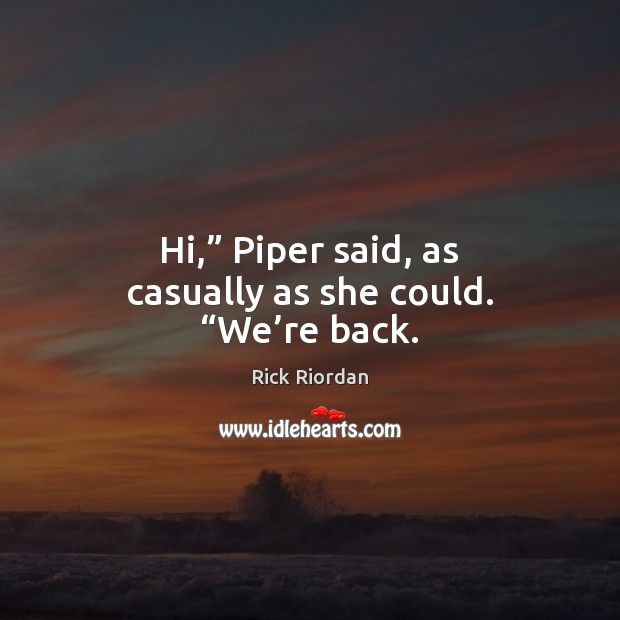 Hi,” Piper said, as casually as she could. “We’re back. Rick Riordan Picture Quote