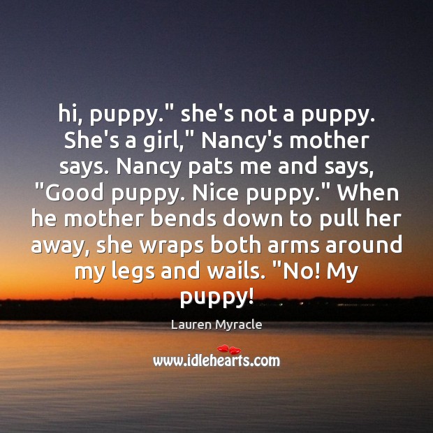Hi, puppy.” she’s not a puppy. She’s a girl,” Nancy’s mother says. Lauren Myracle Picture Quote