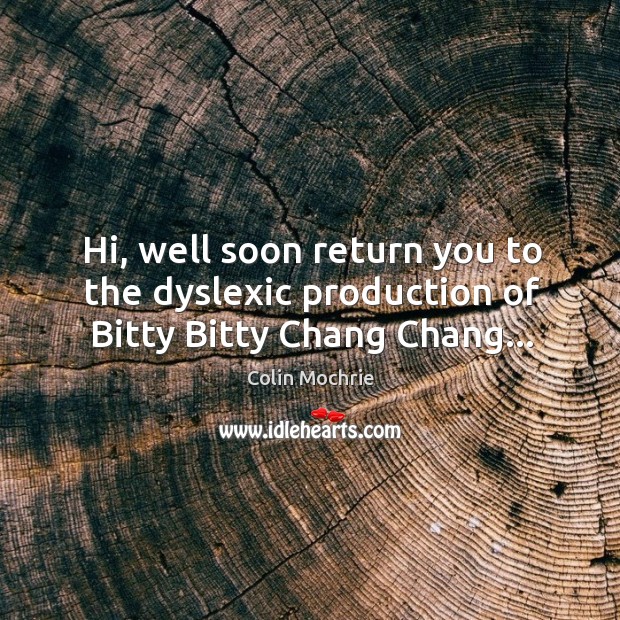 Hi, well soon return you to the dyslexic production of Bitty Bitty Chang Chang… Colin Mochrie Picture Quote