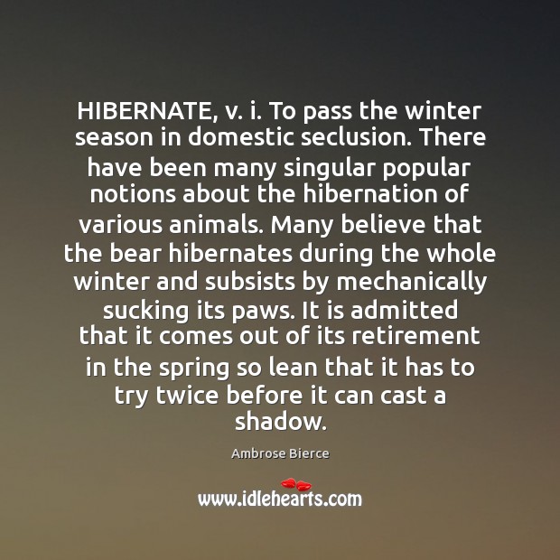 HIBERNATE, v. i. To pass the winter season in domestic seclusion. There Ambrose Bierce Picture Quote