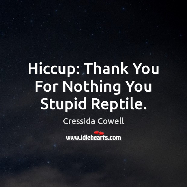 Hiccup: Thank You For Nothing You Stupid Reptile. Cressida Cowell Picture Quote