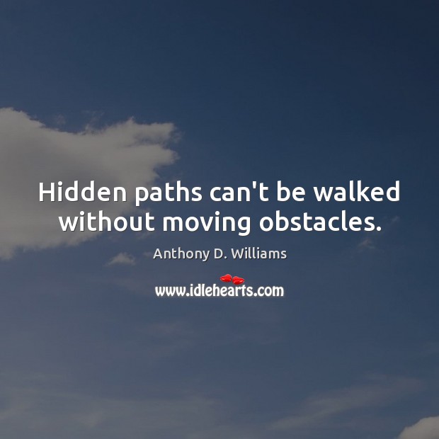 Hidden paths can’t be walked without moving obstacles. Anthony D. Williams Picture Quote