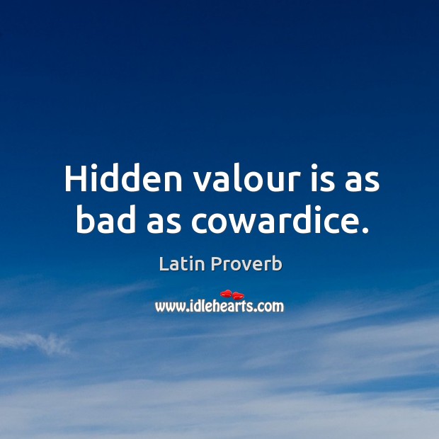Hidden valour is as bad as cowardice. Image