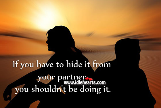 If you have to hide you shouldn’t be doing it. Relationship Advice Image