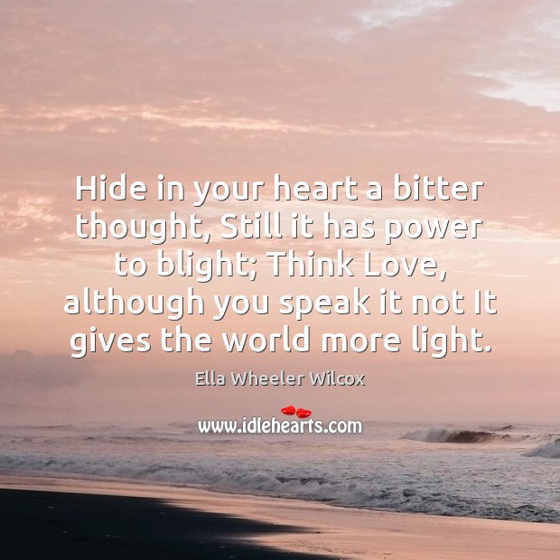 Hide in your heart a bitter thought, Still it has power to Ella Wheeler Wilcox Picture Quote