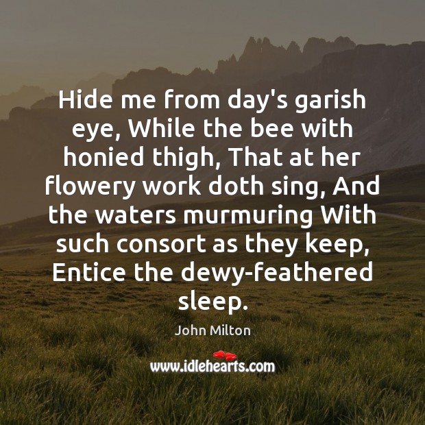 Hide me from day’s garish eye, While the bee with honied thigh, John Milton Picture Quote