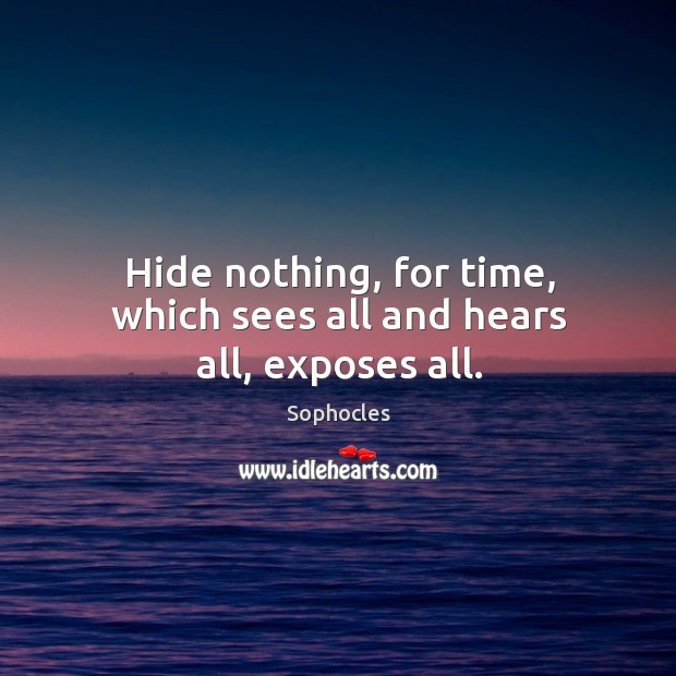Hide nothing, for time, which sees all and hears all, exposes all. Sophocles Picture Quote