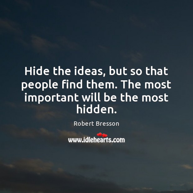 Hide the ideas, but so that people find them. The most important will be the most hidden. Robert Bresson Picture Quote