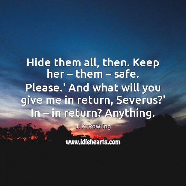 Hide them all, then. Keep her – them – safe. Please.’ And what Image