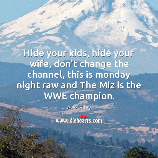 Hide your kids, hide your wife, don’t change the channel, this is Alex Riley Picture Quote