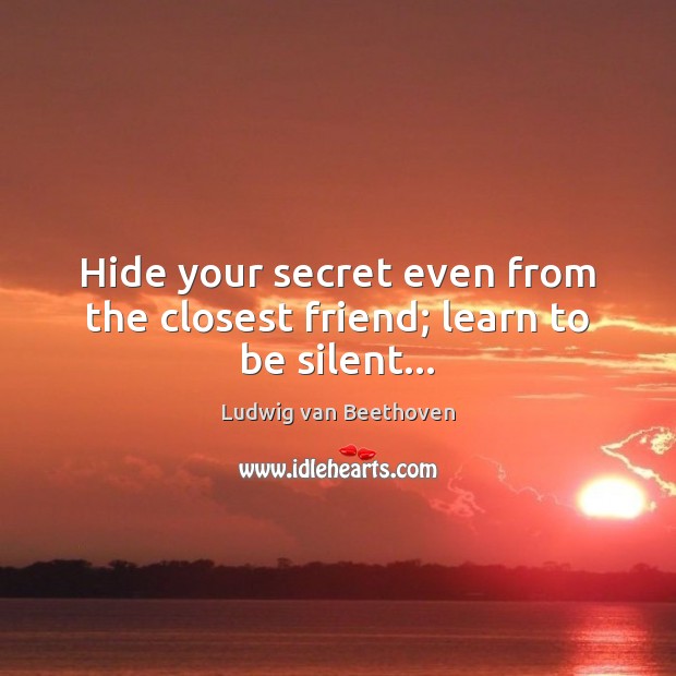 Hide your secret even from the closest friend; learn to be silent… Ludwig van Beethoven Picture Quote