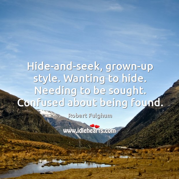 Hide-and-seek, grown-up style. Wanting to hide. Needing to be sought. Confused about Robert Fulghum Picture Quote