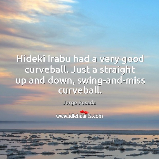 Hideki irabu had a very good curveball. Just a straight up and down, swing-and-miss curveball. Jorge Posada Picture Quote