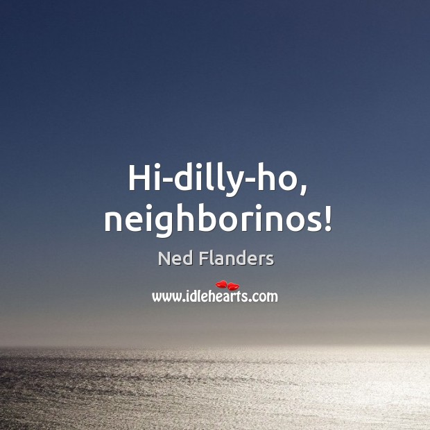 Hi-dilly-ho, neighborinos! Ned Flanders Picture Quote