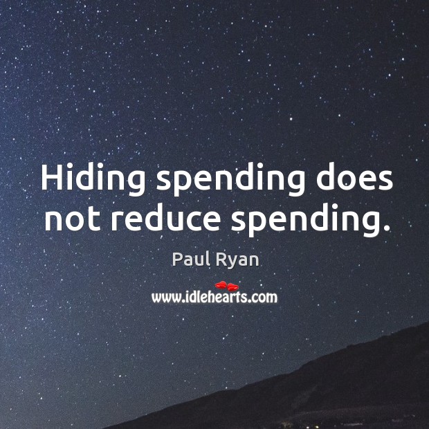 Hiding spending does not reduce spending. Paul Ryan Picture Quote