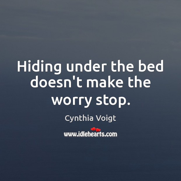 Hiding under the bed doesn’t make the worry stop. Cynthia Voigt Picture Quote