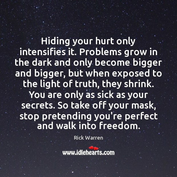 Hiding your hurt only intensifies it. Problems grow in the dark and Rick Warren Picture Quote