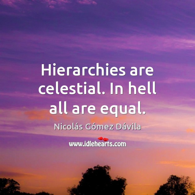 Hierarchies are celestial. In hell all are equal. Image