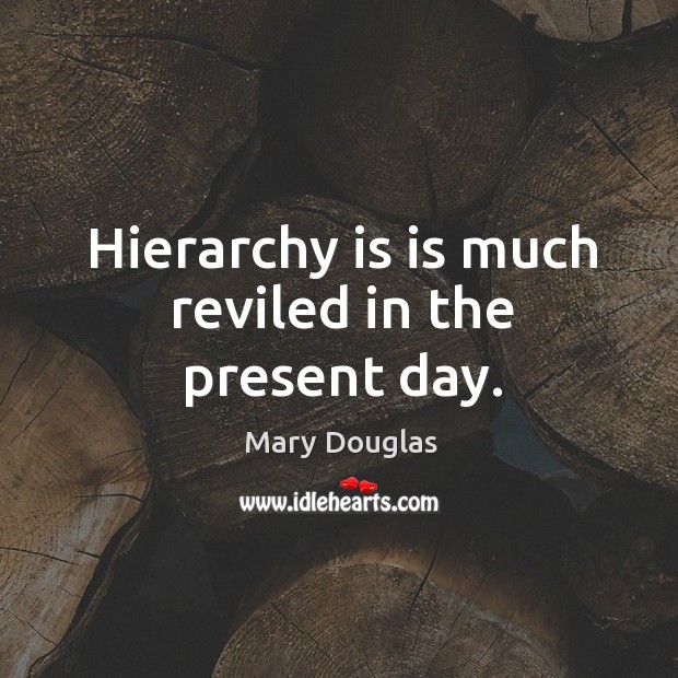 Hierarchy is is much reviled in the present day. Mary Douglas Picture Quote