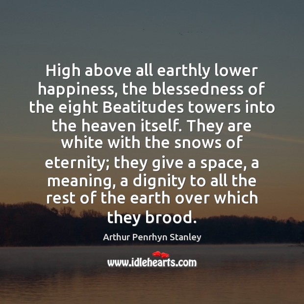 High above all earthly lower happiness, the blessedness of the eight Beatitudes Arthur Penrhyn Stanley Picture Quote