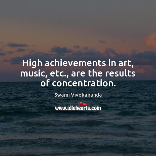 High achievements in art, music, etc., are the results of concentration. Swami Vivekananda Picture Quote