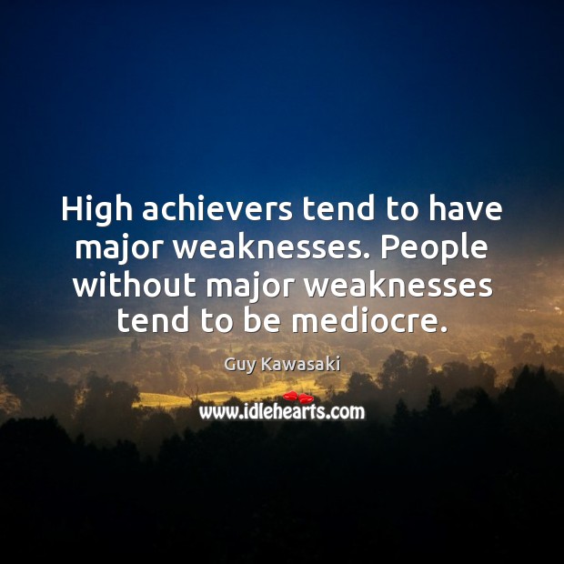 High achievers tend to have major weaknesses. People without major weaknesses tend Guy Kawasaki Picture Quote