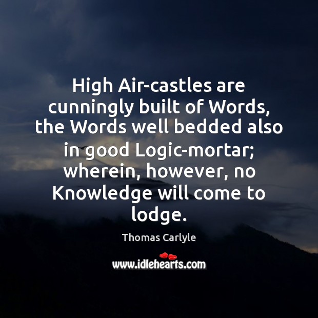 High Air-castles are cunningly built of Words, the Words well bedded also Thomas Carlyle Picture Quote