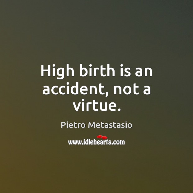 High birth is an accident, not a virtue. Pietro Metastasio Picture Quote
