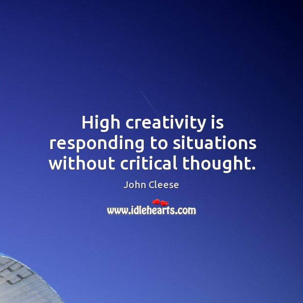 High creativity is responding to situations without critical thought. John Cleese Picture Quote