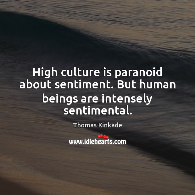 High culture is paranoid about sentiment. But human beings are intensely sentimental. Image