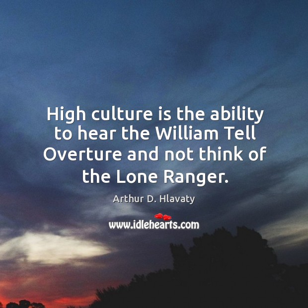 High culture is the ability to hear the William Tell Overture and Arthur D. Hlavaty Picture Quote