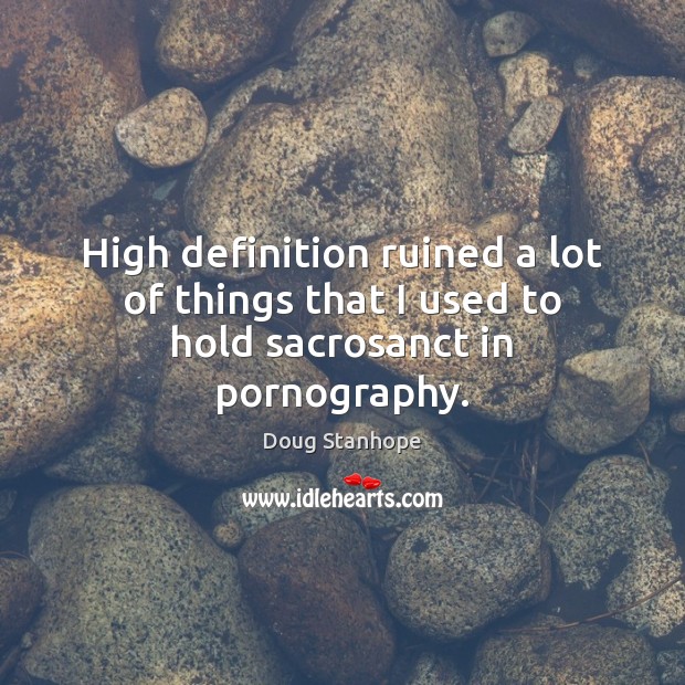 High definition ruined a lot of things that I used to hold sacrosanct in pornography. Doug Stanhope Picture Quote