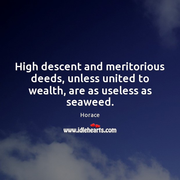 High descent and meritorious deeds, unless united to wealth, are as useless as seaweed. Horace Picture Quote