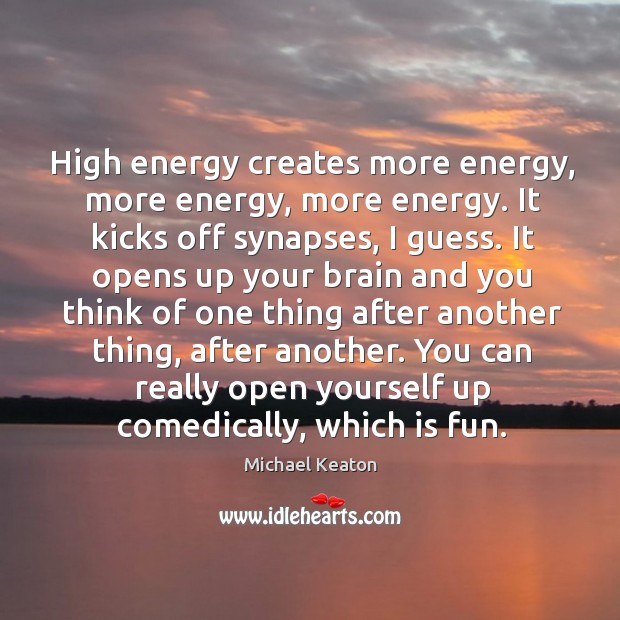 High energy creates more energy, more energy, more energy. Michael Keaton Picture Quote