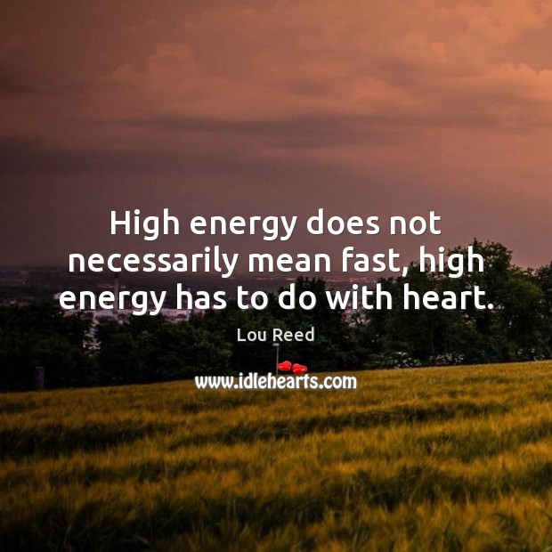 High energy does not necessarily mean fast, high energy has to do with heart. Lou Reed Picture Quote