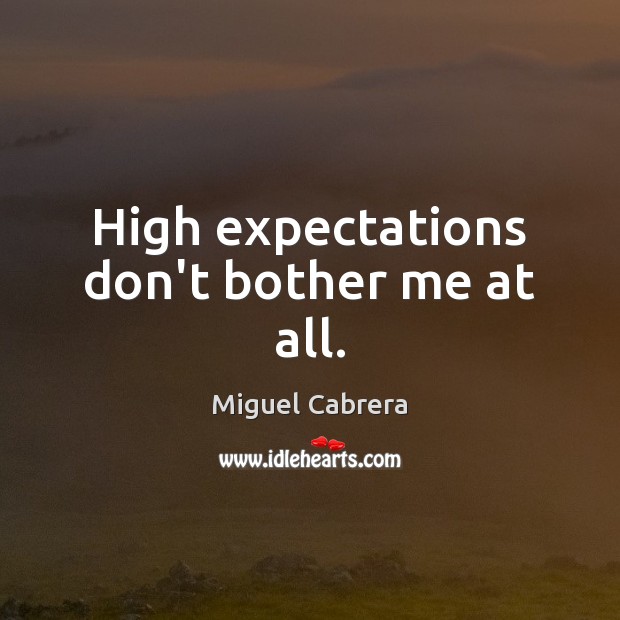 High expectations don’t bother me at all. Miguel Cabrera Picture Quote