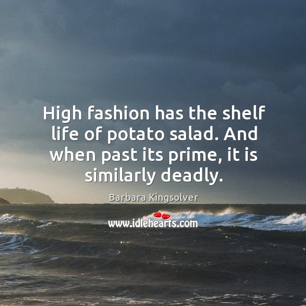 High fashion has the shelf life of potato salad. And when past Barbara Kingsolver Picture Quote